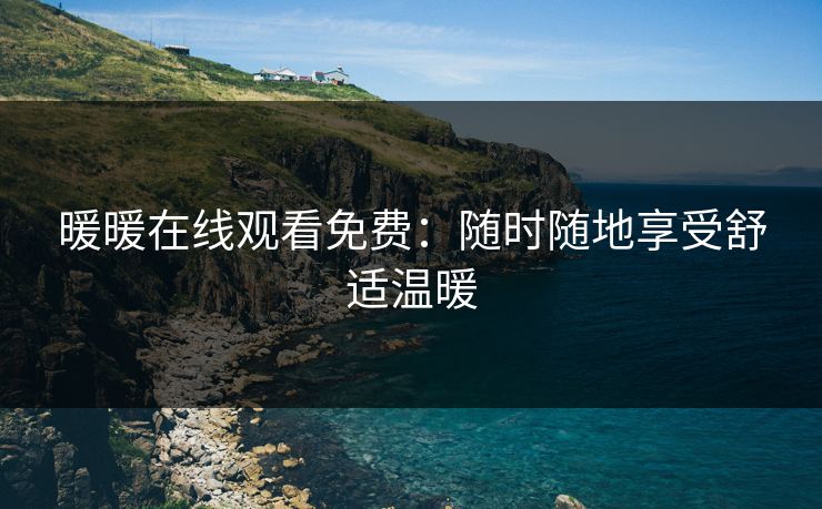 暖暖在线观看免费：随时随地享受舒适温暖