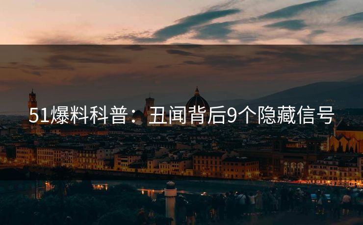 51爆料科普：丑闻背后9个隐藏信号