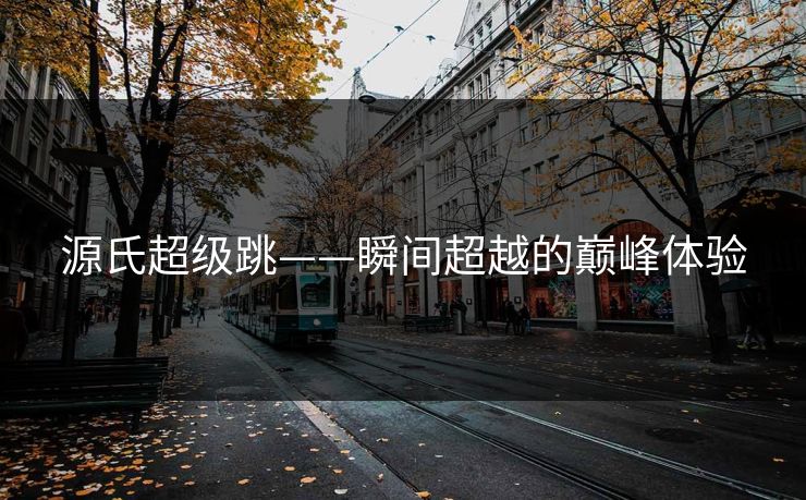 源氏超级跳——瞬间超越的巅峰体验