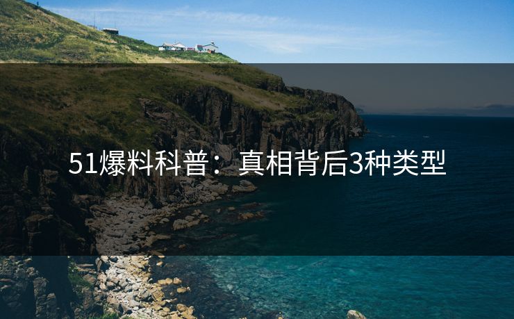 51爆料科普：真相背后3种类型