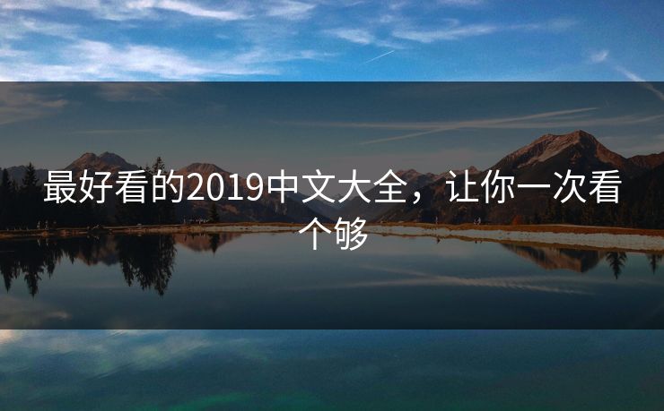 最好看的2019中文大全，让你一次看个够