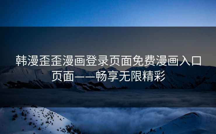 韩漫歪歪漫画登录页面免费漫画入口页面——畅享无限精彩