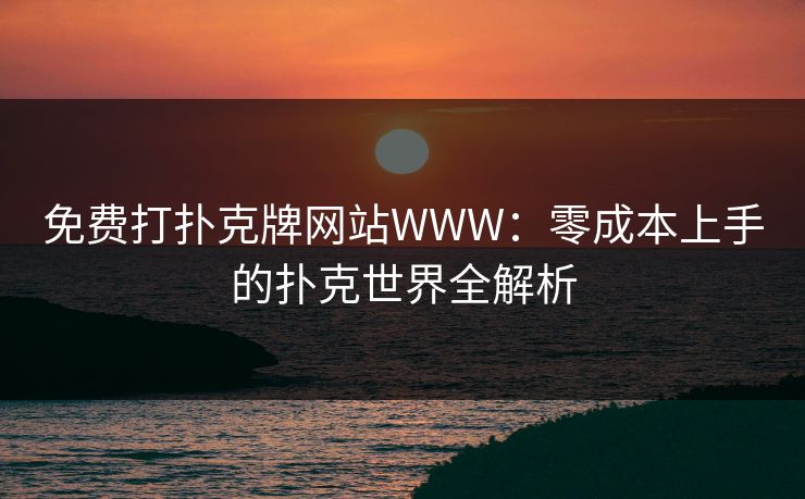 免费打扑克牌网站WWW:零成本上手的扑克世界全解析 免费打扑克牌网站WWW:零成本上手的扑克世界全解析