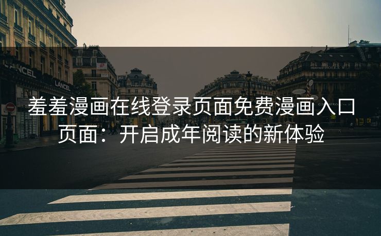 羞羞漫画在线登录页面免费漫画入口页面：开启成年阅读的新体验