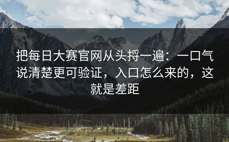 把每日大赛官网从头捋一遍：一口气说清楚更可验证，入口怎么来的，这就是差距