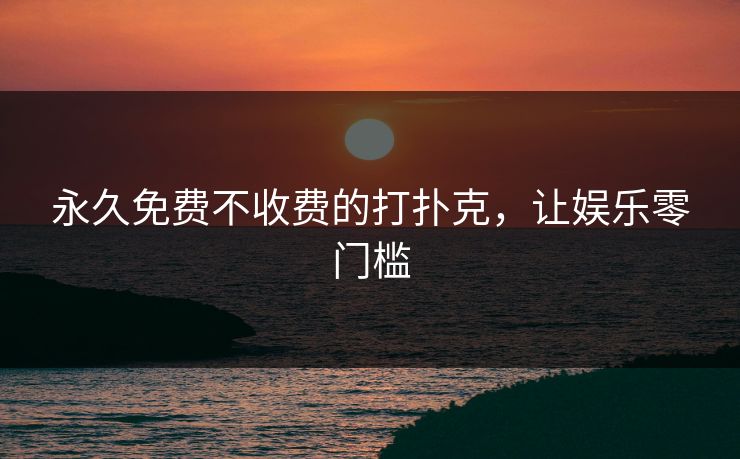 永久免费不收费的打扑克，让娱乐零门槛