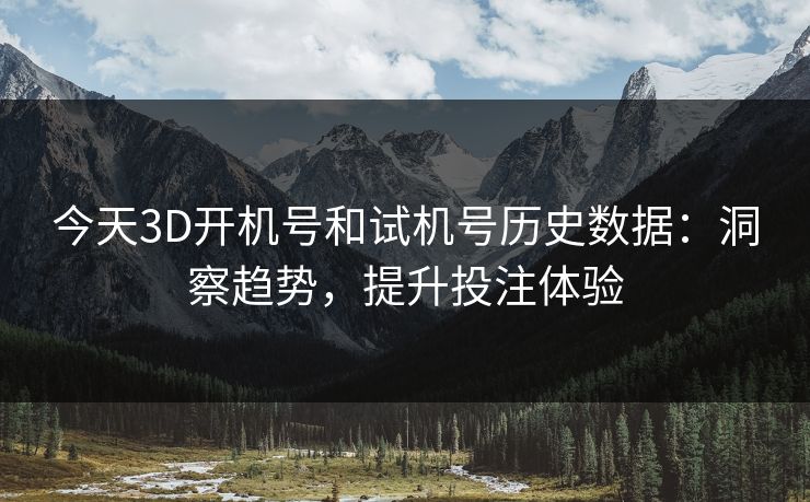今天3D开机号和试机号历史数据：洞察趋势，提升投注体验