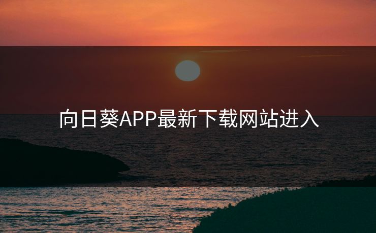 向日葵APP最新下载网站进入