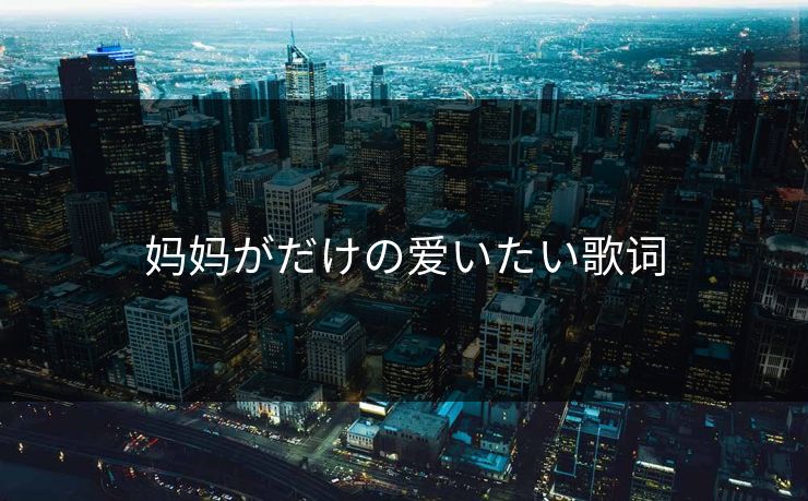 妈妈がだけの爱いたい歌词