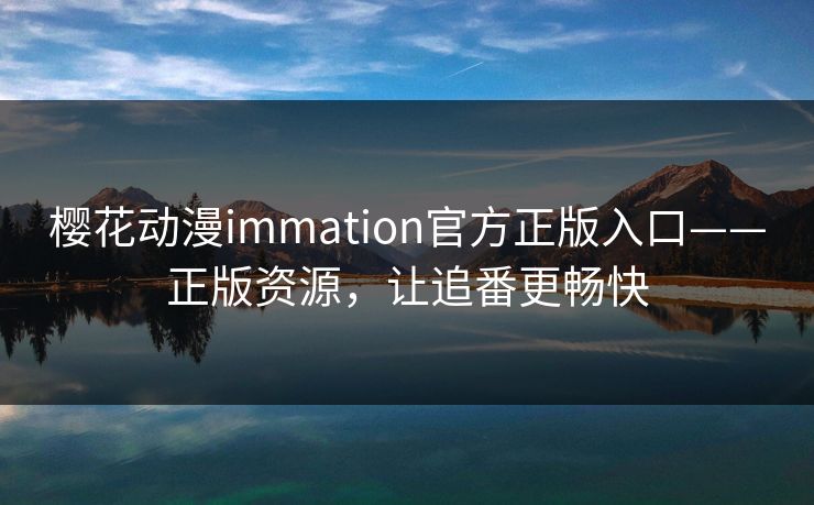 樱花动漫immation官方正版入口——正版资源,让追番更畅快 樱花动漫immation官方正版入口——正版资源,让追番更畅快