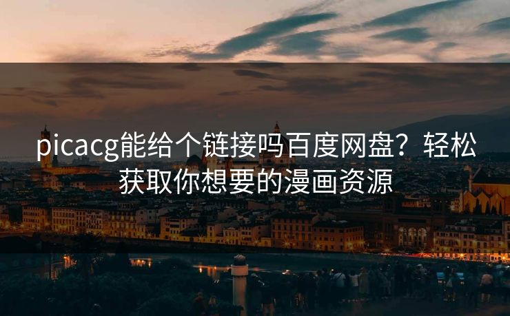 picacg能给个链接吗百度网盘？轻松获取你想要的漫画资源