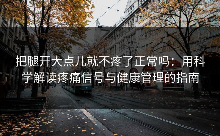 把腿开大点儿就不疼了正常吗：用科学解读疼痛信号与健康管理的指南