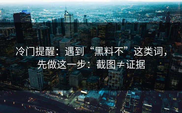 冷门提醒:遇到“黑料不”这类词,先做这一步:截图≠证据 冷门提醒:遇到“黑料不”这类词,先做这一步:截图≠证据